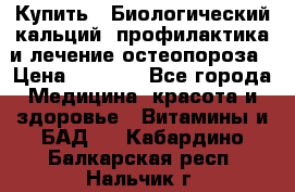 Купить : Биологический кальций -профилактика и лечение остеопороза › Цена ­ 3 090 - Все города Медицина, красота и здоровье » Витамины и БАД   . Кабардино-Балкарская респ.,Нальчик г.